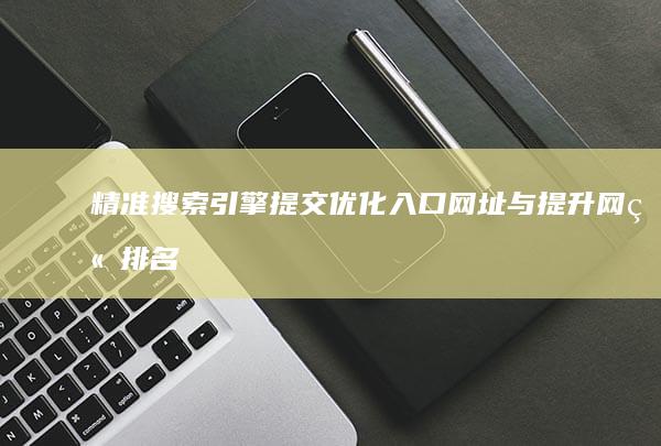 精准搜索引擎提交：优化入口网址与提升网站排名