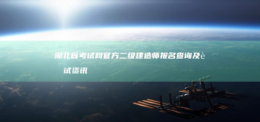 湖北省考试网官方二级建造师报名查询及考试资讯平台