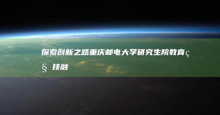 探索创新之路：重庆邮电大学研究生院教育科技融合研培